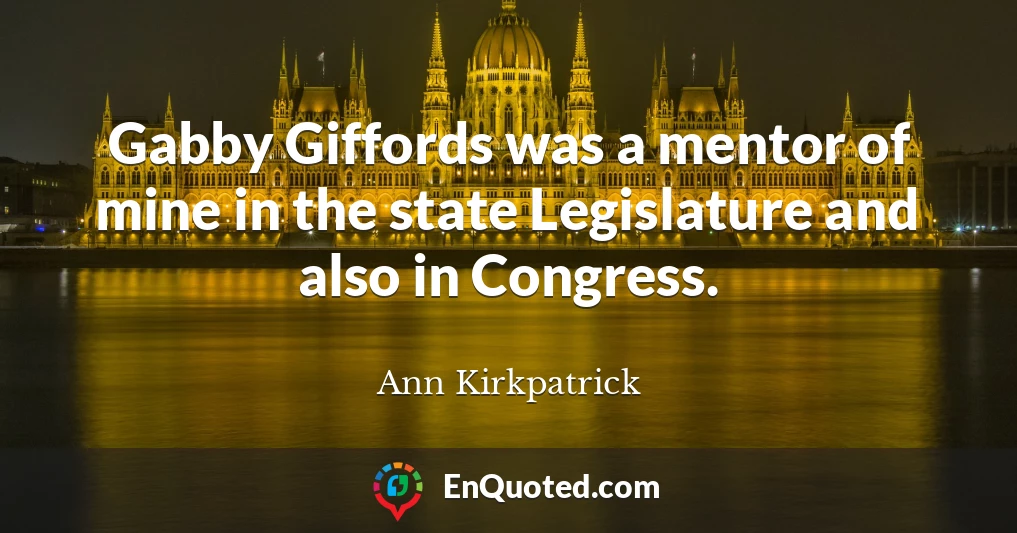 Gabby Giffords was a mentor of mine in the state Legislature and also in Congress.