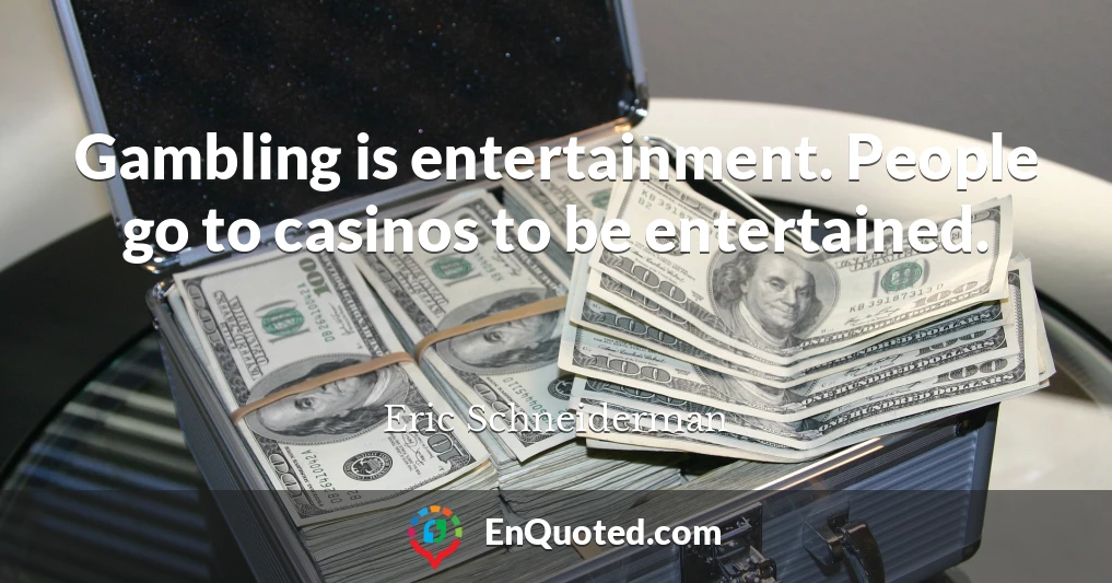 Gambling is entertainment. People go to casinos to be entertained.