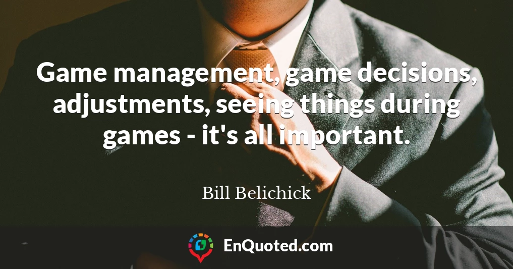 Game management, game decisions, adjustments, seeing things during games - it's all important.