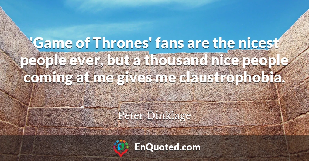 'Game of Thrones' fans are the nicest people ever, but a thousand nice people coming at me gives me claustrophobia.