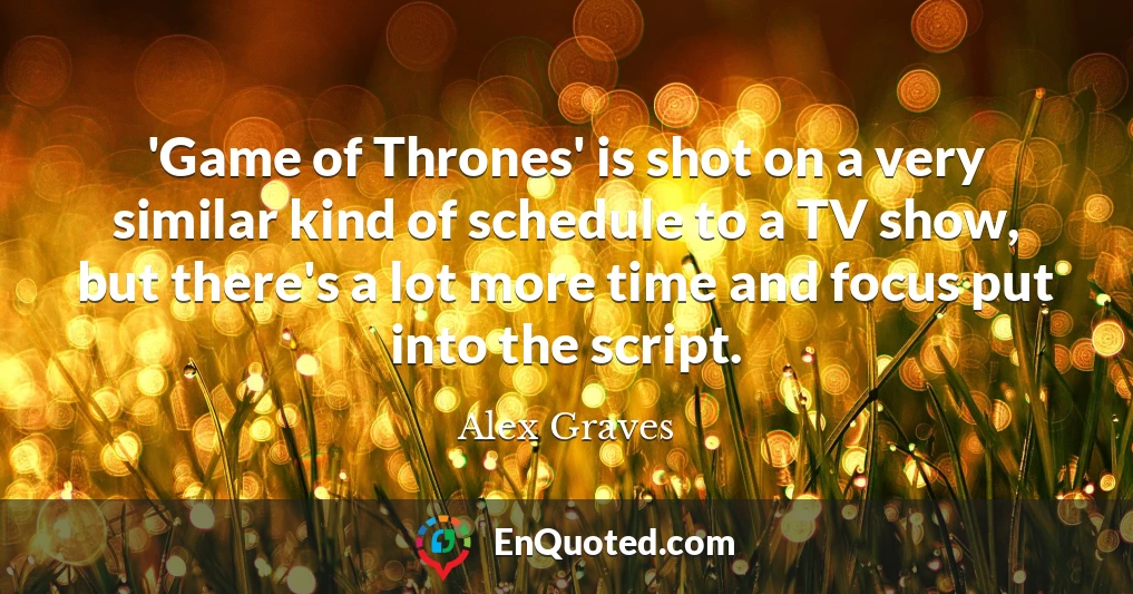 'Game of Thrones' is shot on a very similar kind of schedule to a TV show, but there's a lot more time and focus put into the script.