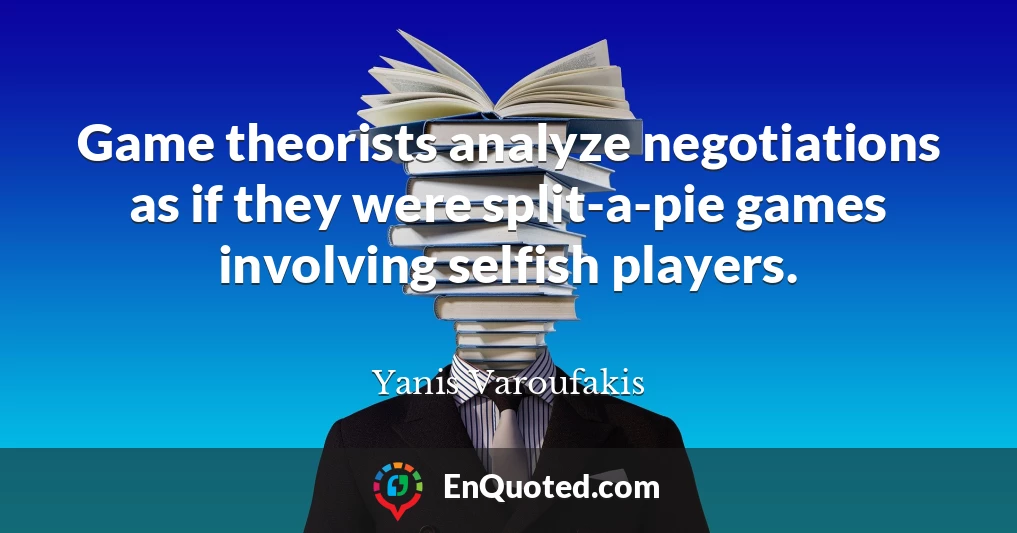 Game theorists analyze negotiations as if they were split-a-pie games involving selfish players.