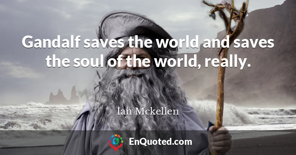 Gandalf saves the world and saves the soul of the world, really.