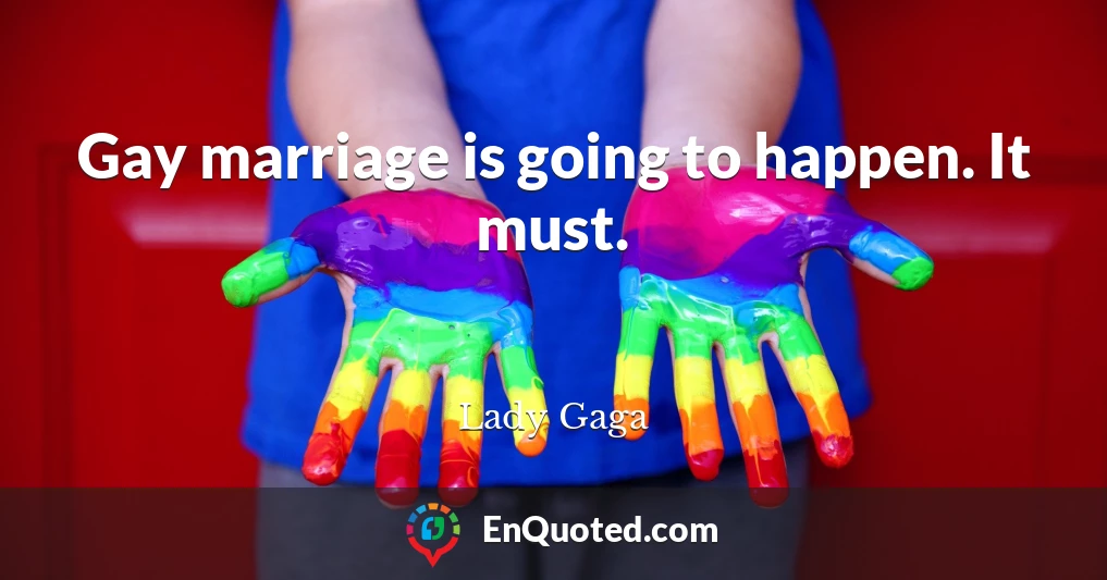 Gay marriage is going to happen. It must.