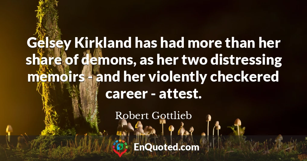 Gelsey Kirkland has had more than her share of demons, as her two distressing memoirs - and her violently checkered career - attest.