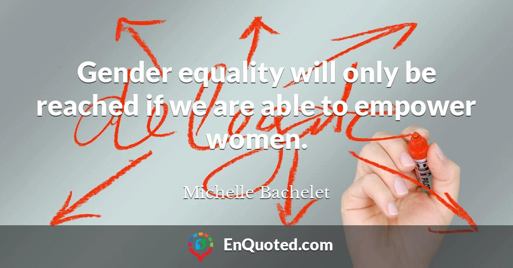 Gender equality will only be reached if we are able to empower women.