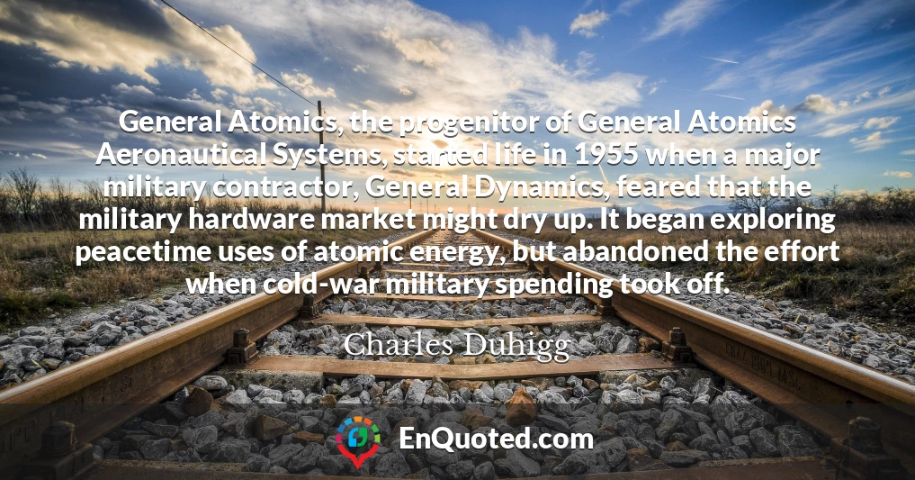 General Atomics, the progenitor of General Atomics Aeronautical Systems, started life in 1955 when a major military contractor, General Dynamics, feared that the military hardware market might dry up. It began exploring peacetime uses of atomic energy, but abandoned the effort when cold-war military spending took off.