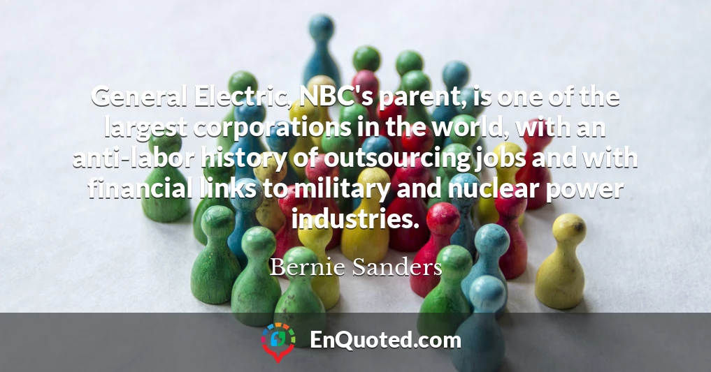 General Electric, NBC's parent, is one of the largest corporations in the world, with an anti-labor history of outsourcing jobs and with financial links to military and nuclear power industries.