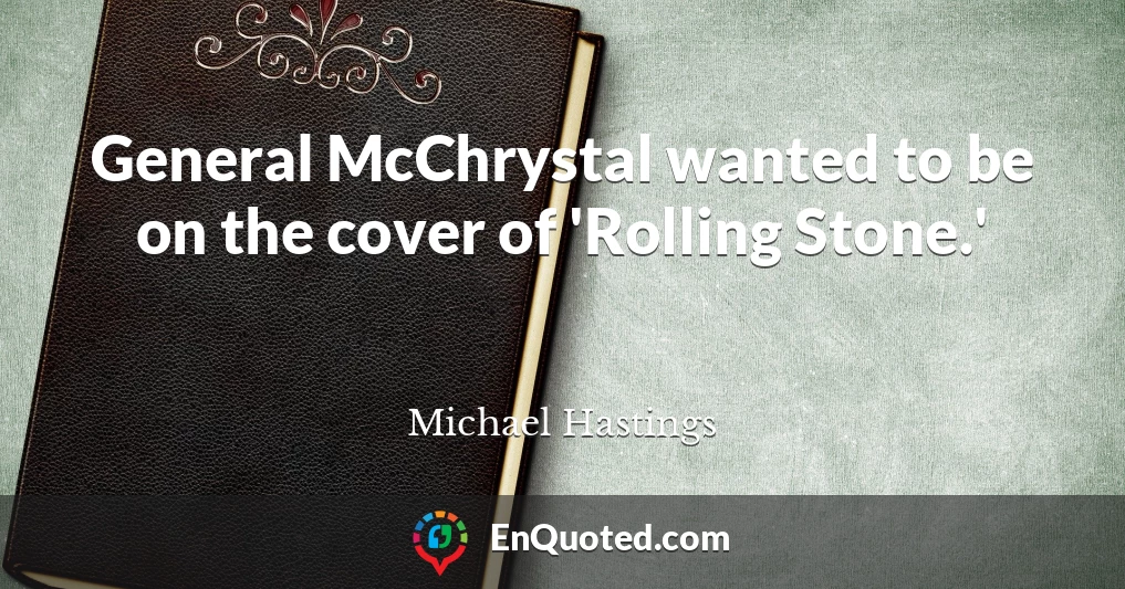 General McChrystal wanted to be on the cover of 'Rolling Stone.'