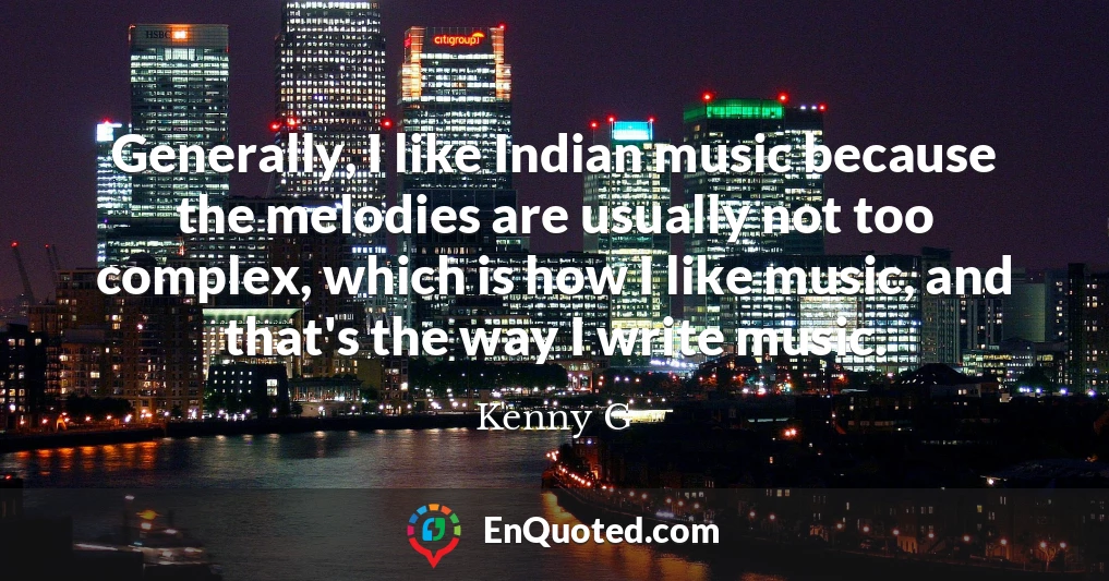 Generally, I like Indian music because the melodies are usually not too complex, which is how I like music, and that's the way I write music.