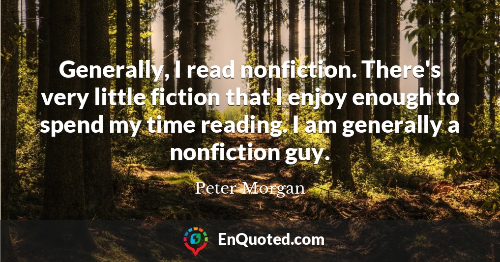 Generally, I read nonfiction. There's very little fiction that I enjoy enough to spend my time reading. I am generally a nonfiction guy.