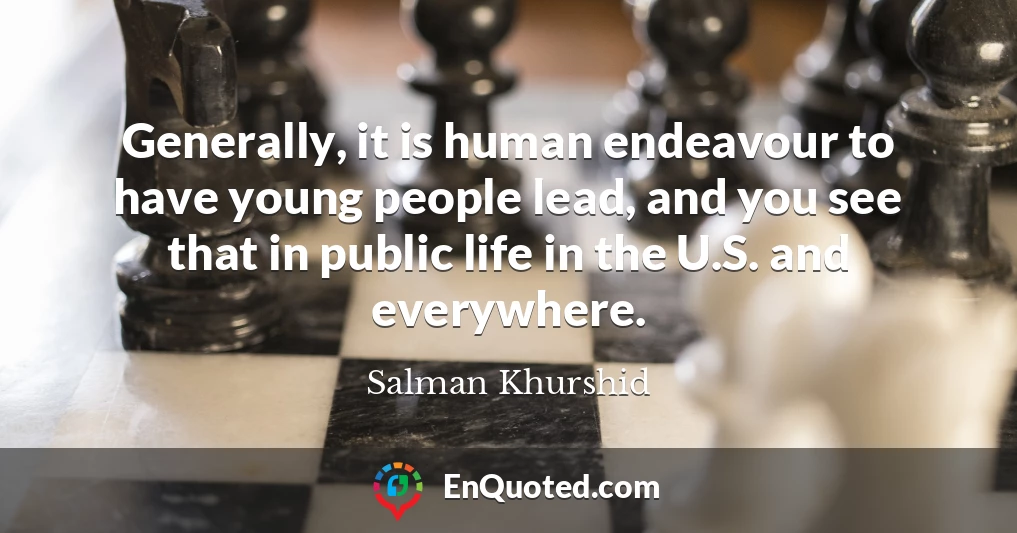 Generally, it is human endeavour to have young people lead, and you see that in public life in the U.S. and everywhere.
