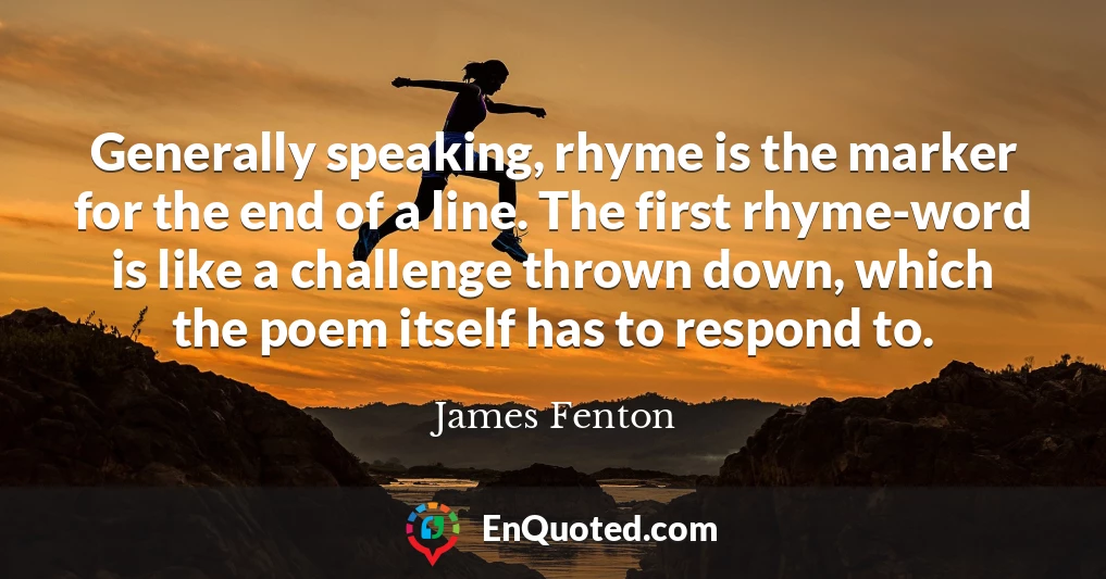 Generally speaking, rhyme is the marker for the end of a line. The first rhyme-word is like a challenge thrown down, which the poem itself has to respond to.