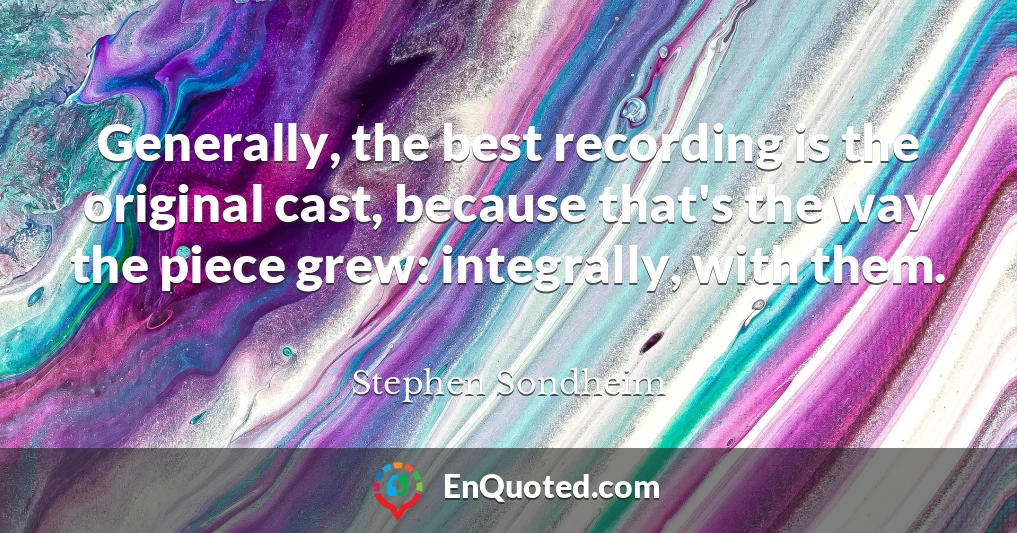 Generally, the best recording is the original cast, because that's the way the piece grew: integrally, with them.