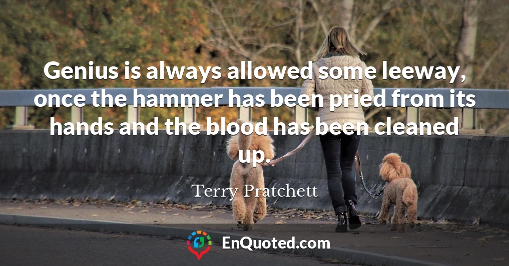 Genius is always allowed some leeway, once the hammer has been pried from its hands and the blood has been cleaned up.