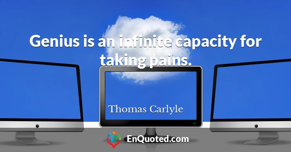 Genius is an infinite capacity for taking pains.