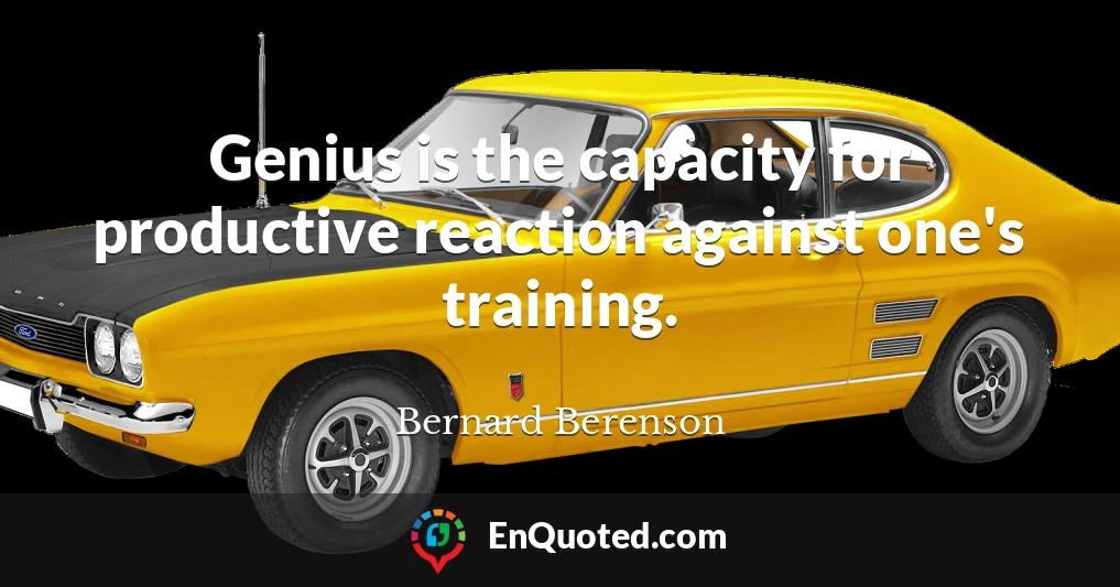 Genius is the capacity for productive reaction against one's training.
