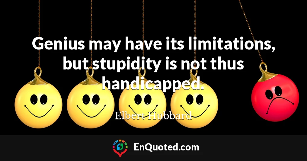 Genius may have its limitations, but stupidity is not thus handicapped.