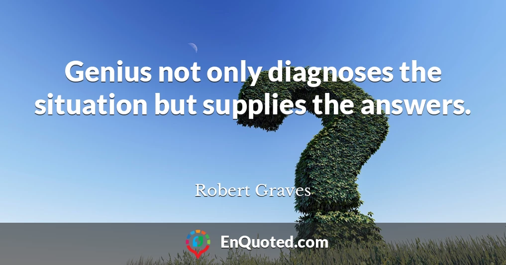 Genius not only diagnoses the situation but supplies the answers.