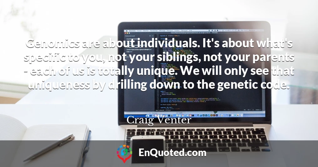 Genomics are about individuals. It's about what's specific to you, not your siblings, not your parents - each of us is totally unique. We will only see that uniqueness by drilling down to the genetic code.