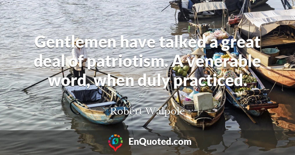 Gentlemen have talked a great deal of patriotism. A venerable word, when duly practiced.