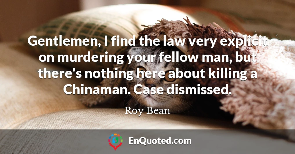 Gentlemen, I find the law very explicit on murdering your fellow man, but there's nothing here about killing a Chinaman. Case dismissed.