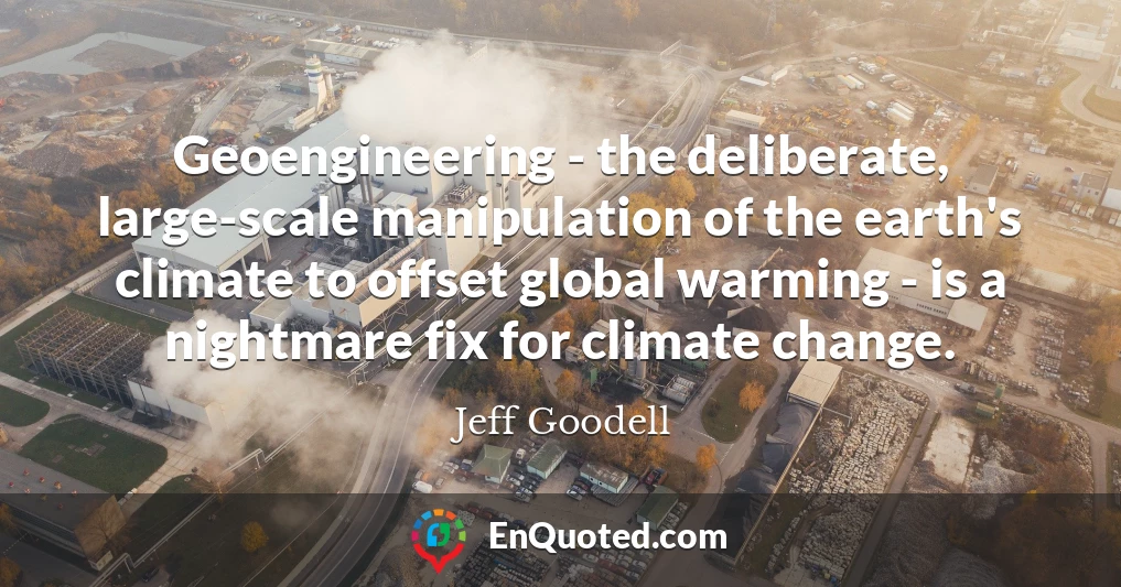 Geoengineering - the deliberate, large-scale manipulation of the earth's climate to offset global warming - is a nightmare fix for climate change.