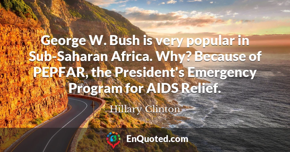 George W. Bush is very popular in Sub-Saharan Africa. Why? Because of PEPFAR, the President's Emergency Program for AIDS Relief.