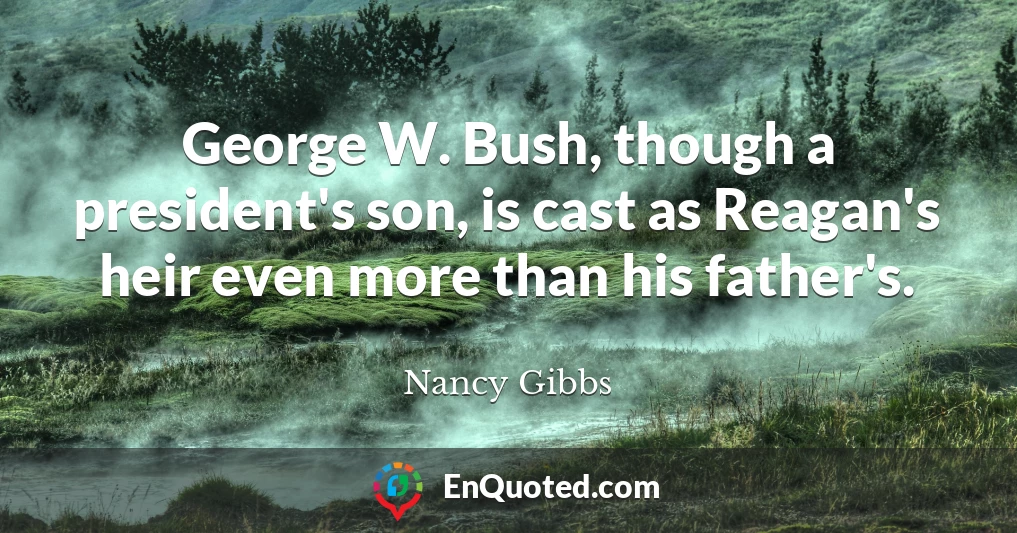 George W. Bush, though a president's son, is cast as Reagan's heir even more than his father's.