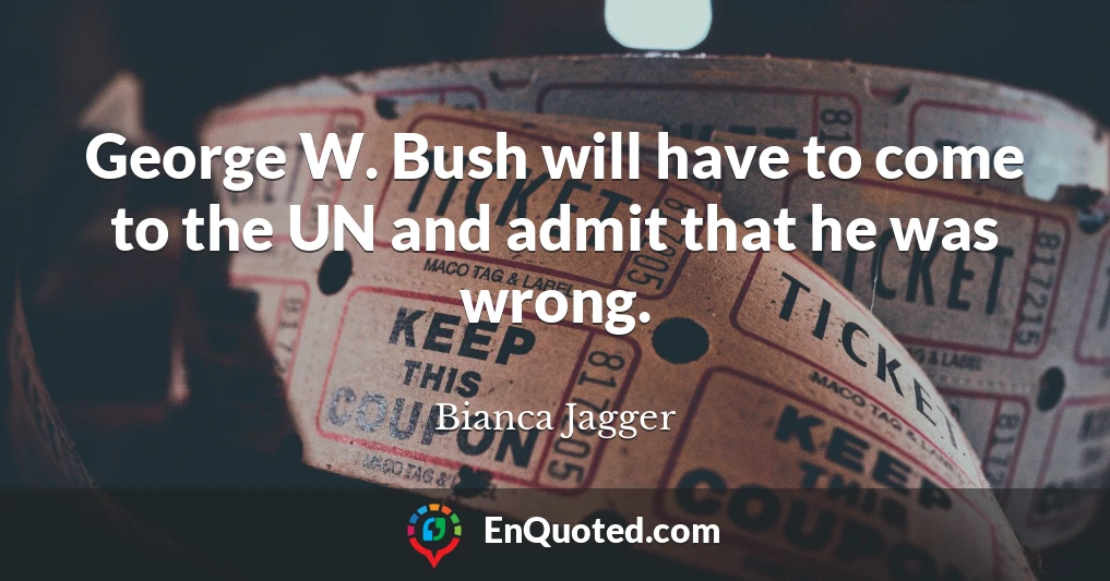 George W. Bush will have to come to the UN and admit that he was wrong.