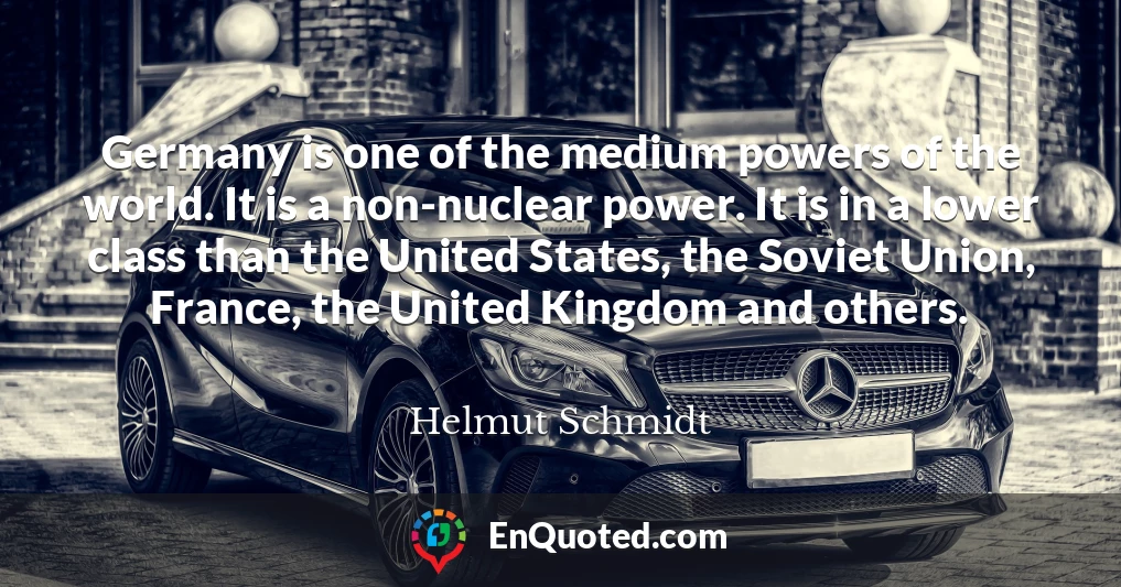 Germany is one of the medium powers of the world. It is a non-nuclear power. It is in a lower class than the United States, the Soviet Union, France, the United Kingdom and others.