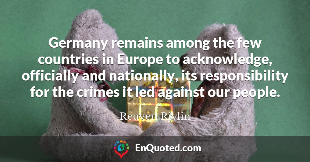 Germany remains among the few countries in Europe to acknowledge, officially and nationally, its responsibility for the crimes it led against our people.