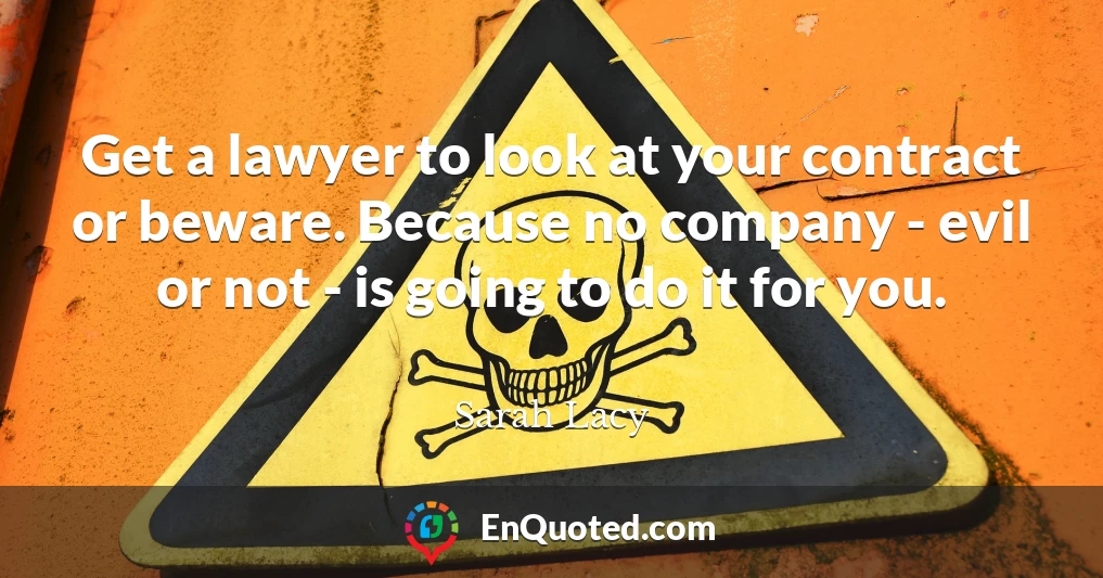 Get a lawyer to look at your contract or beware. Because no company - evil or not - is going to do it for you.
