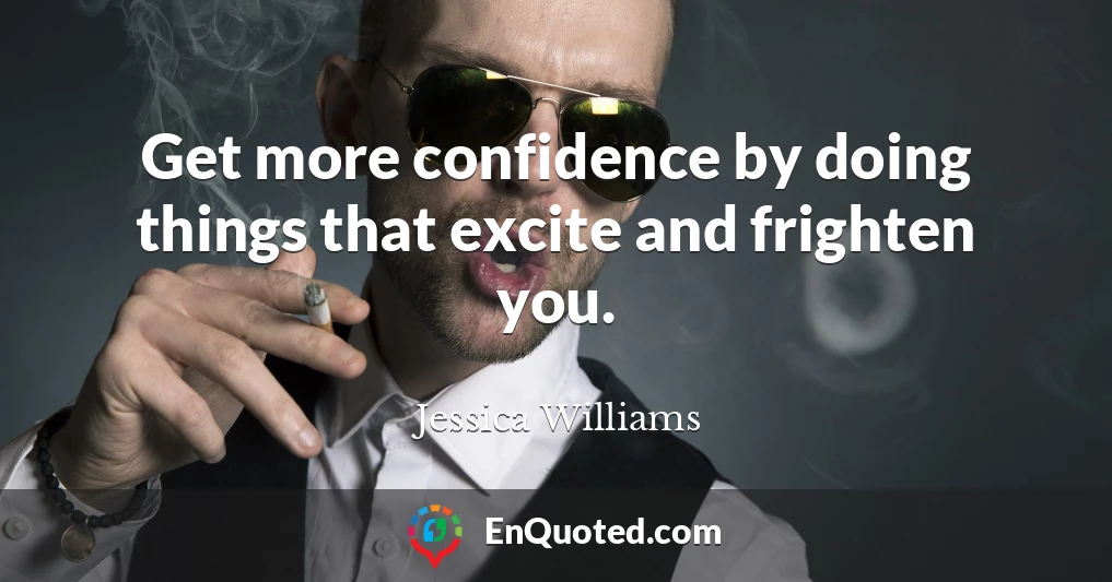 Get more confidence by doing things that excite and frighten you.