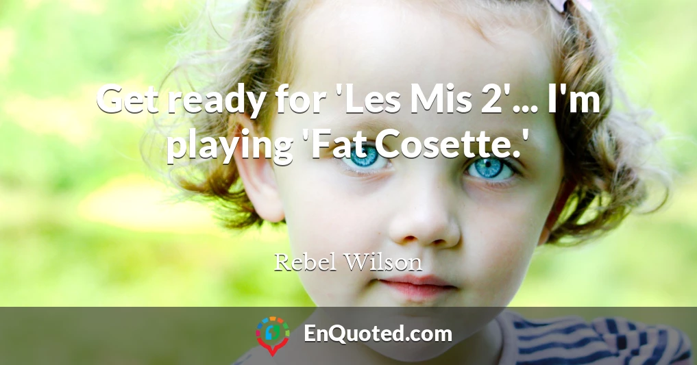Get ready for 'Les Mis 2'... I'm playing 'Fat Cosette.'