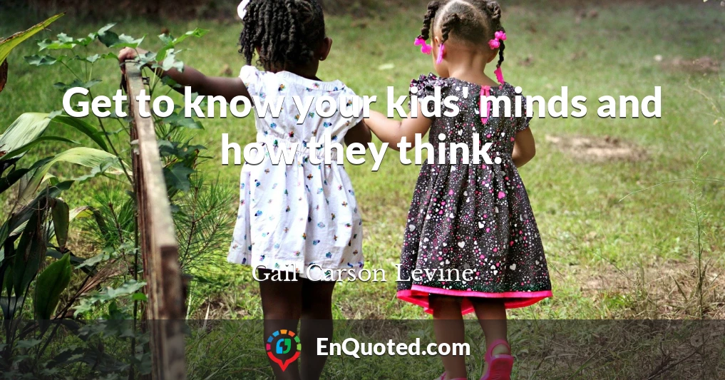 Get to know your kids' minds and how they think.
