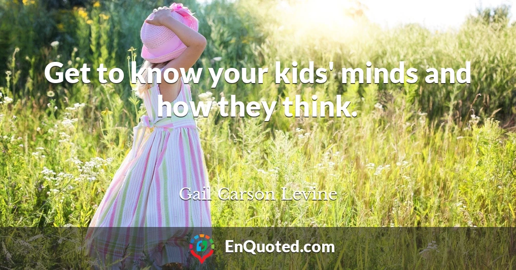 Get to know your kids' minds and how they think.