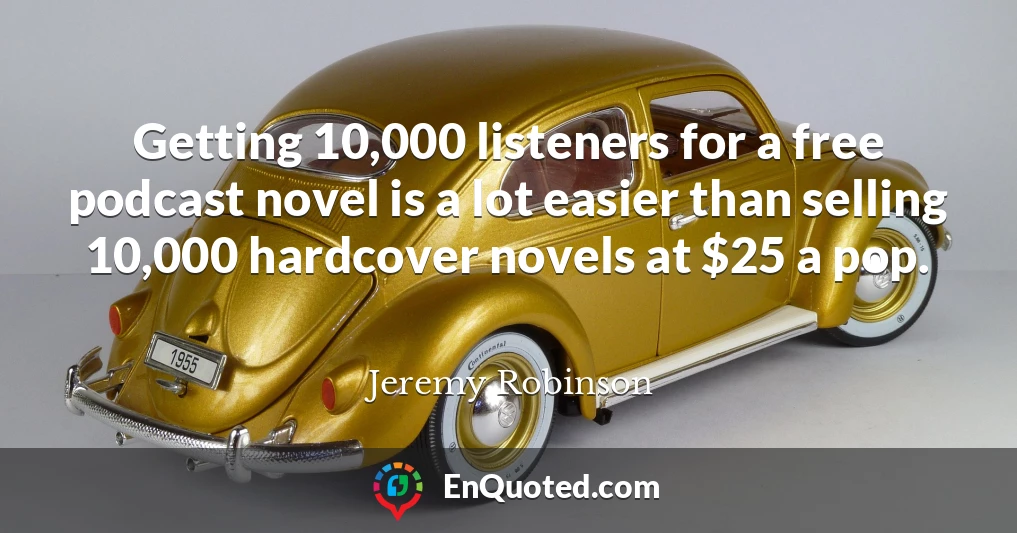Getting 10,000 listeners for a free podcast novel is a lot easier than selling 10,000 hardcover novels at $25 a pop.