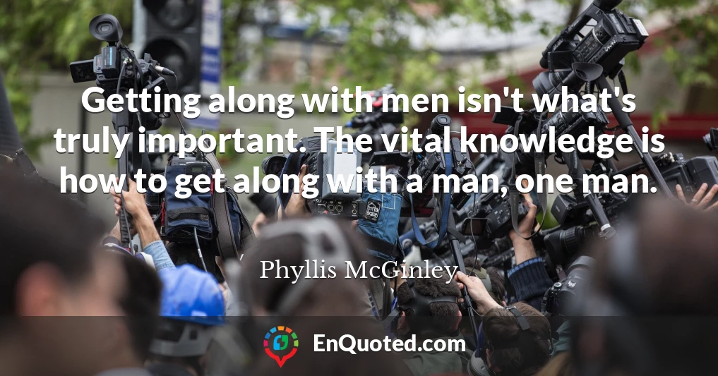 Getting along with men isn't what's truly important. The vital knowledge is how to get along with a man, one man.