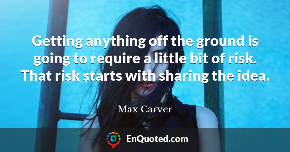Getting anything off the ground is going to require a little bit of risk. That risk starts with sharing the idea.