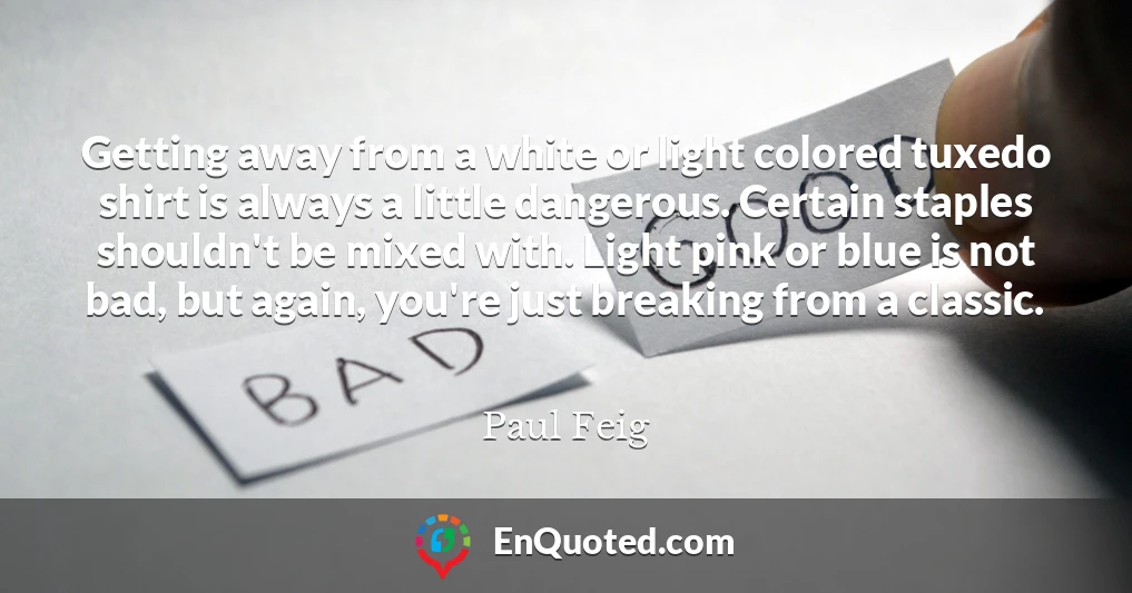 Getting away from a white or light colored tuxedo shirt is always a little dangerous. Certain staples shouldn't be mixed with. Light pink or blue is not bad, but again, you're just breaking from a classic.