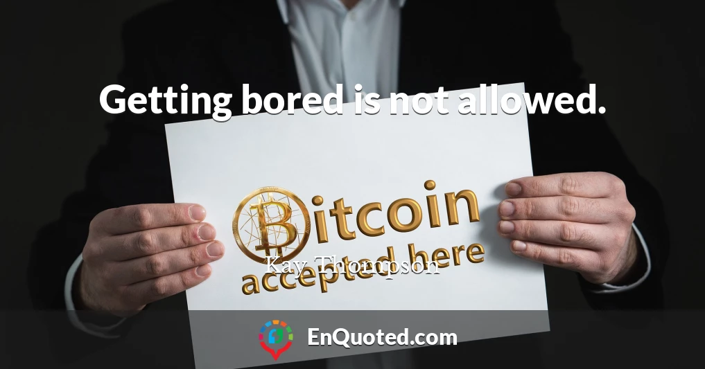 Getting bored is not allowed.