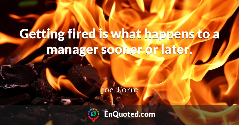 Getting fired is what happens to a manager sooner or later.