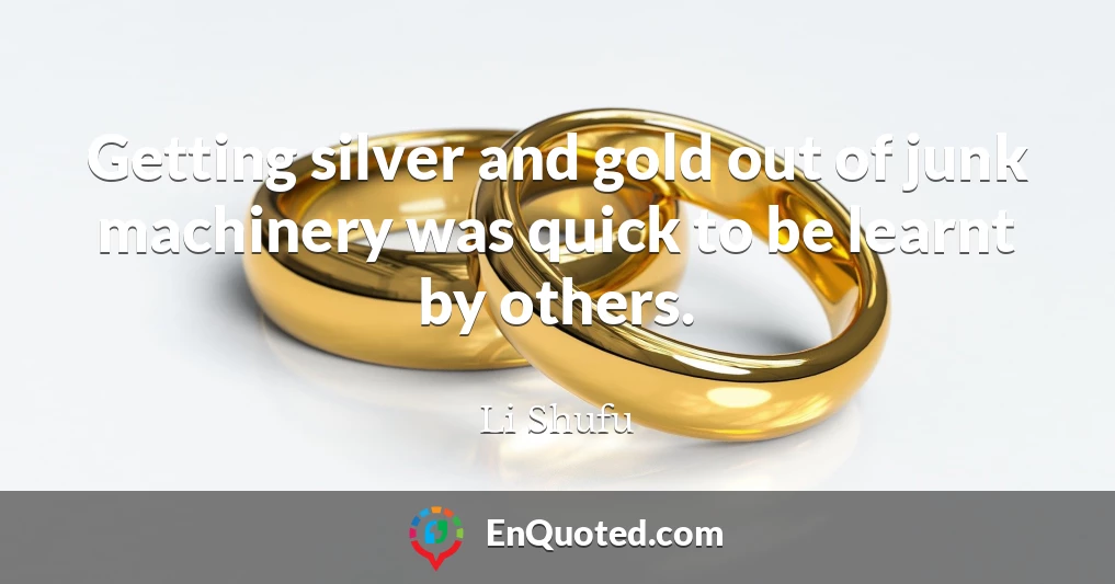 Getting silver and gold out of junk machinery was quick to be learnt by others.