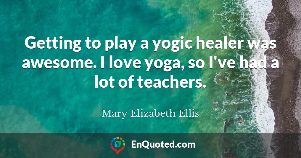 Getting to play a yogic healer was awesome. I love yoga, so I've had a lot of teachers.