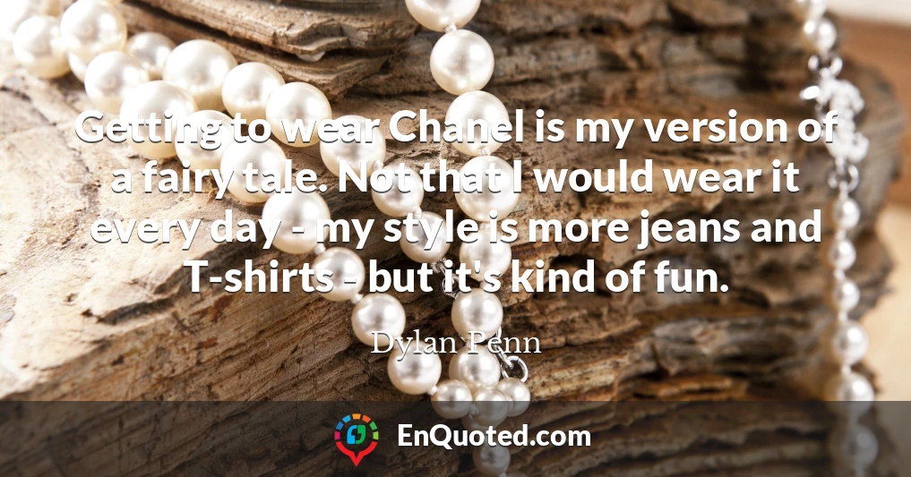 Getting to wear Chanel is my version of a fairy tale. Not that I would wear it every day - my style is more jeans and T-shirts - but it's kind of fun.