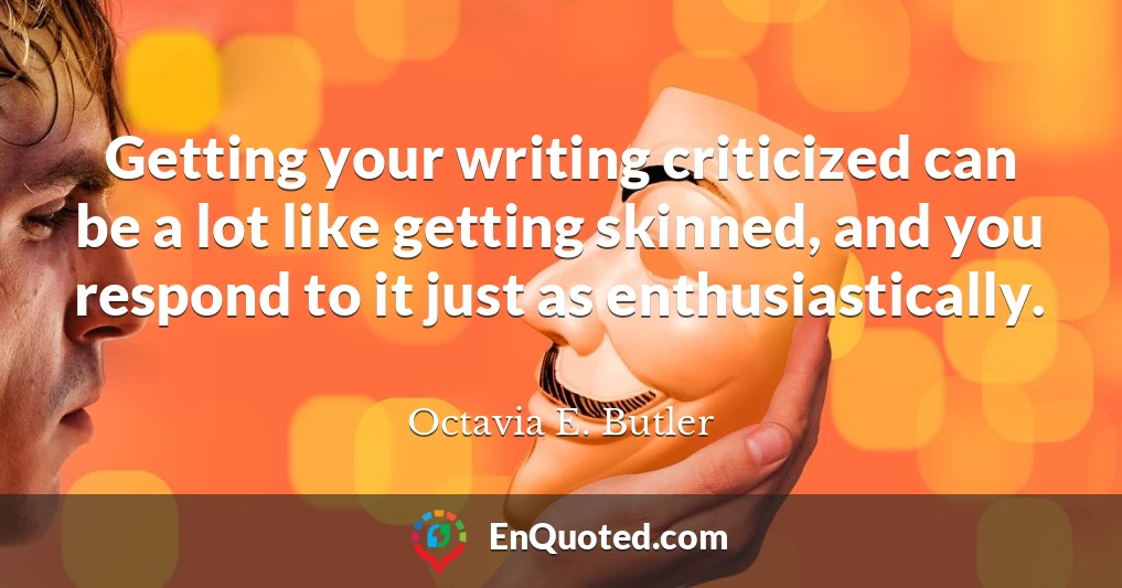 Getting your writing criticized can be a lot like getting skinned, and you respond to it just as enthusiastically.