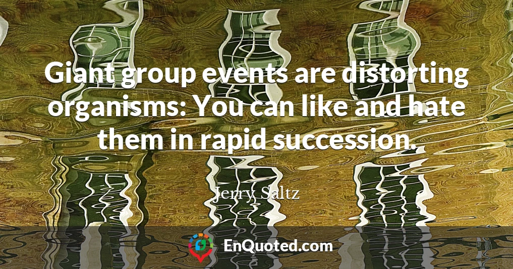 Giant group events are distorting organisms: You can like and hate them in rapid succession.