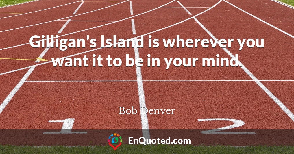 Gilligan's Island is wherever you want it to be in your mind.