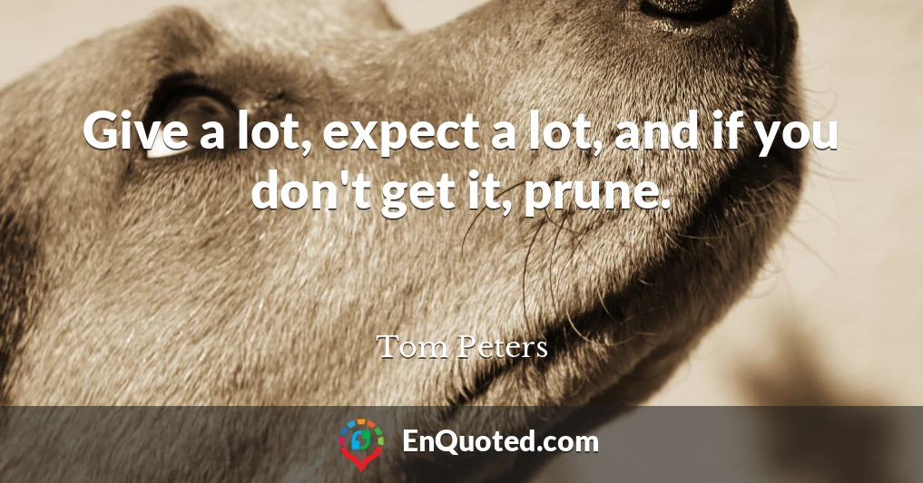 Give a lot, expect a lot, and if you don't get it, prune.